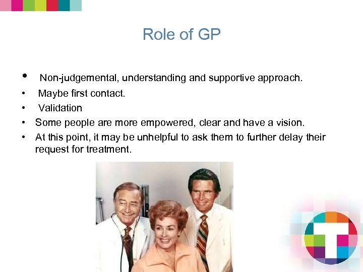 Role of GP • Non-judgemental, understanding and supportive approach. • Maybe first contact. •