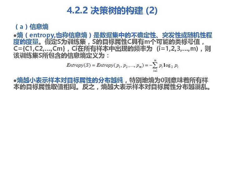 4. 2. 2 决策树的构建 (2) （a）信息熵 l熵（entropy, 也称信息熵）是数据集中的不确定性、突发性或随机性程 度的度量。假定S为训练集，S的目标属性C具有m个可能的类标号值， C={C 1, C 2, …,