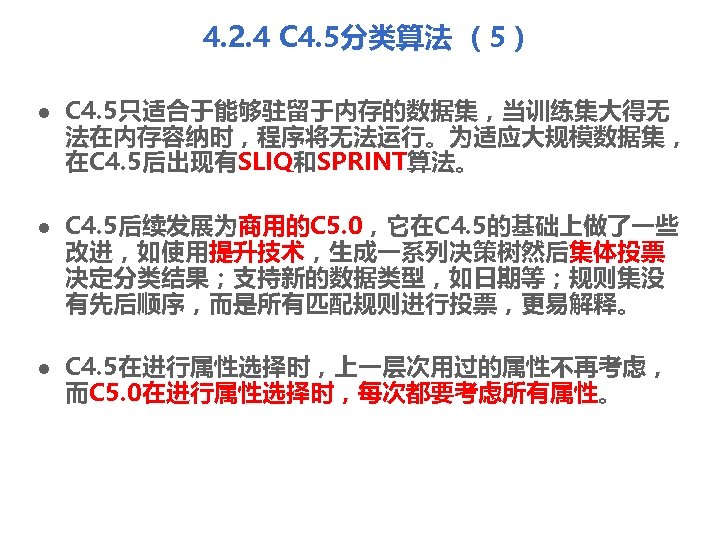 4. 2. 4 C 4. 5分类算法 （5） l l l C 4. 5只适合于能够驻留于内存的数据集，当训练集大得无 法在内存容纳时，程序将无法运行。为适应大规模数据集，