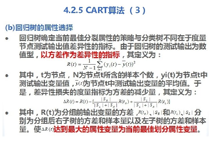 4. 2. 5 CART算法 （3） (b)回归树的属性选择 l 回归树确定当前最佳分裂属性的策略与分类树不同在于度量 节点测试输出值差异性的指标。由于回归树的测试输出为数 值型，以方差作为差异性的指标，其定义为： l l 其中，t为节点，N为节点t所含的样本个数，yi(t)为节点t中 测试输出变量值，