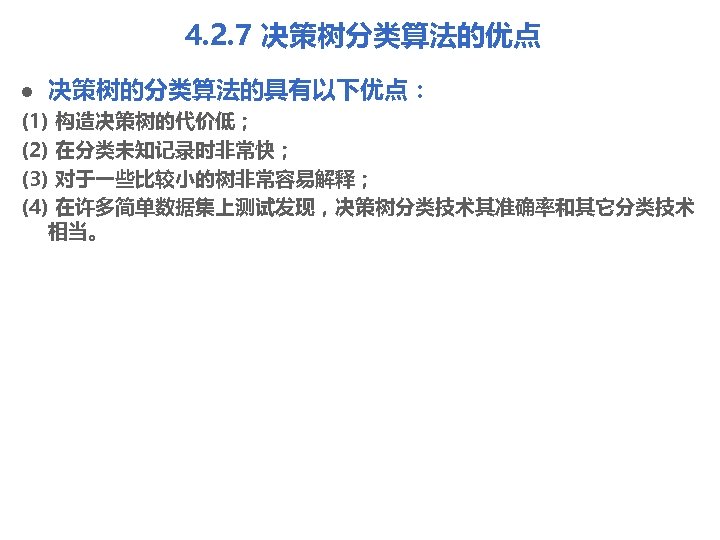 4. 2. 7 决策树分类算法的优点 l 决策树的分类算法的具有以下优点： (1) 构造决策树的代价低； (2) 在分类未知记录时非常快； (3) 对于一些比较小的树非常容易解释； (4) 在许多简单数据集上测试发现，决策树分类技术其准确率和其它分类技术