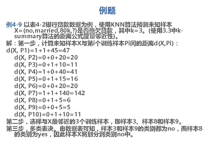 例题 例4 -9 以表 4 -2银行贷款数据为例，使用KNN算法预测未知样本 X=(no, married, 80 k, ? )是否拖欠贷款，其中k=3。(使用 3. 3中ksummary算法的距离公式度量邻近性)。