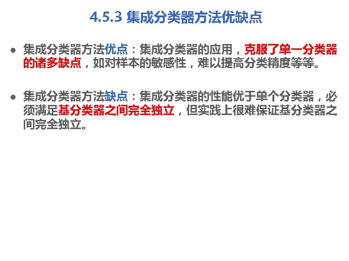 4. 5. 3 集成分类器方法优缺点 l l 集成分类器方法优点：集成分类器的应用，克服了单一分类器 的诸多缺点，如对样本的敏感性，难以提高分类精度等等。 集成分类器方法缺点：集成分类器的性能优于单个分类器，必 须满足基分类器之间完全独立，但实践上很难保证基分类器之 间完全独立。 