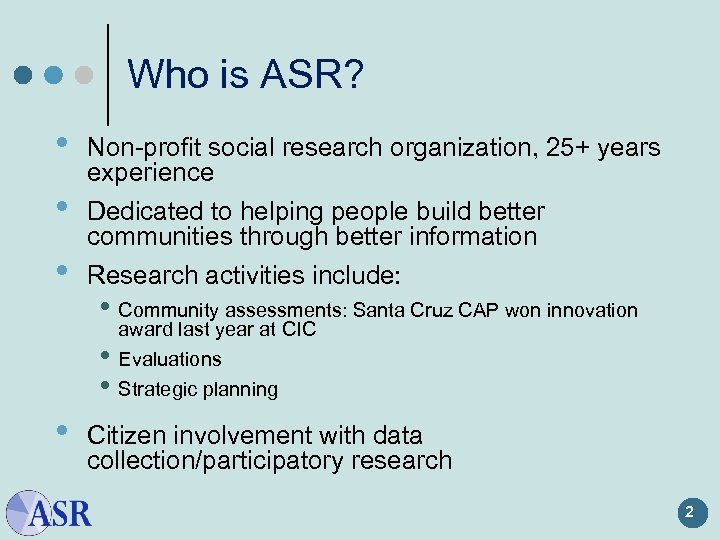 Who is ASR? • • • Non-profit social research organization, 25+ years experience Dedicated