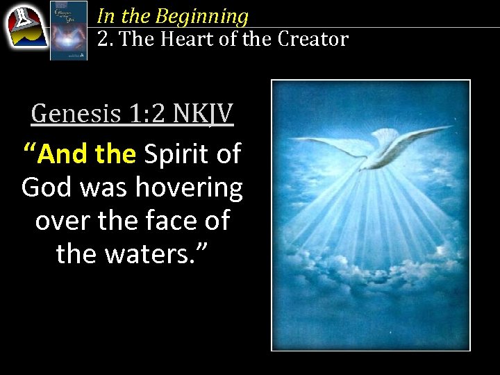 In the Beginning 2. The Heart of the Creator Genesis 1: 2 NKJV “And