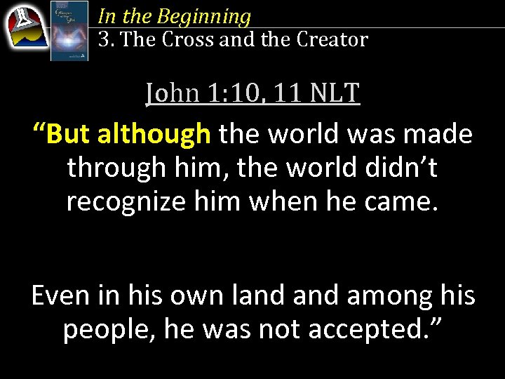 In the Beginning 3. The Cross and the Creator John 1: 10, 11 NLT