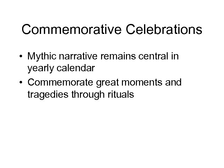 Commemorative Celebrations • Mythic narrative remains central in yearly calendar • Commemorate great moments