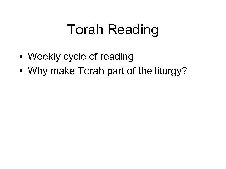 Torah Reading • Weekly cycle of reading • Why make Torah part of the