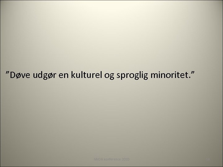 ”Døve udgør en kulturel og sproglig minoritet. ” NNDR konference 2010 18 