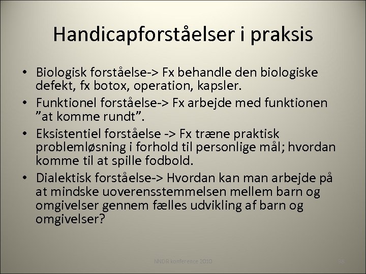 Handicapforståelser i praksis • Biologisk forståelse-> Fx behandle den biologiske defekt, fx botox, operation,