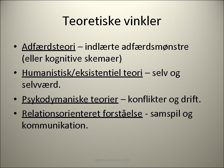 Teoretiske vinkler • Adfærdsteori – indlærte adfærdsmønstre (eller kognitive skemaer) • Humanistisk/eksistentiel teori –