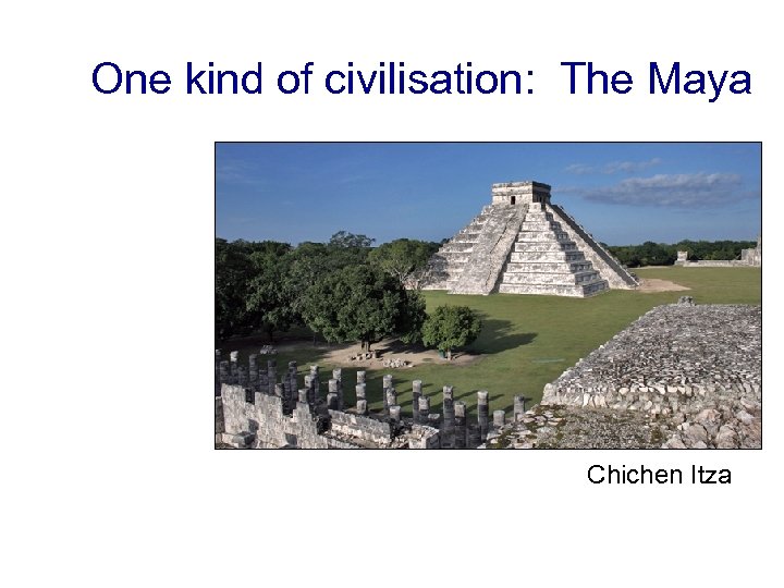 One kind of civilisation: The Maya Chichen Itza 