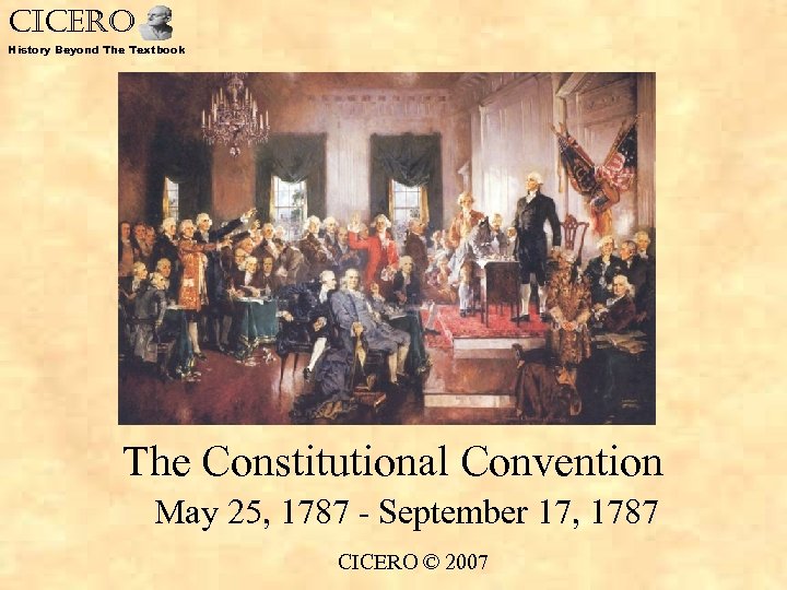 CICERO History Beyond The Textbook The Constitutional Convention May 25, 1787 - September 17,