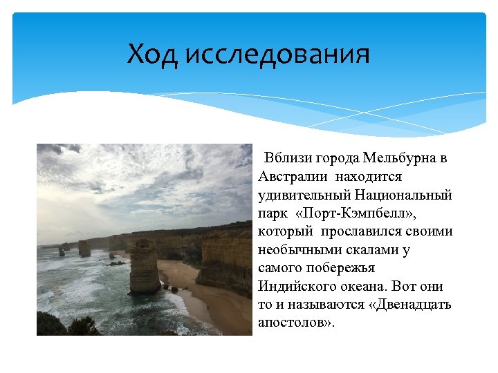 Ход исследования Вблизи города Мельбурна в Австралии находится удивительный Национальный парк «Порт-Кэмпбелл» , который