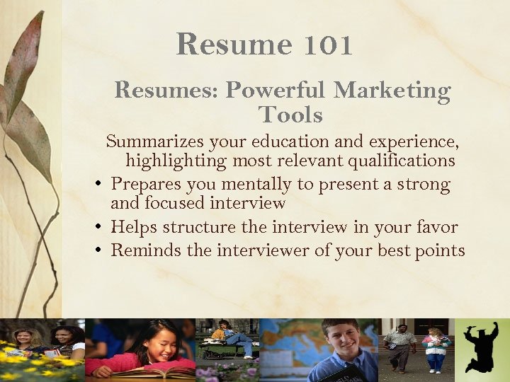 Resume 101 Resumes: Powerful Marketing Tools Summarizes your education and experience, highlighting most relevant