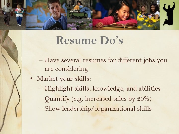 Resume Do’s – Have several resumes for different jobs you are considering • Market