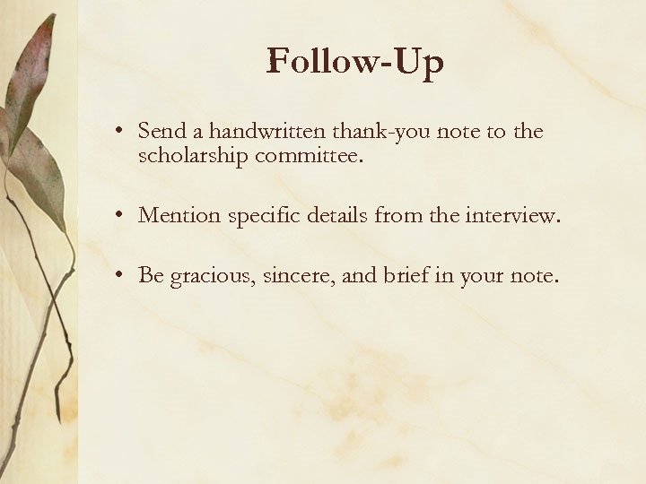Follow-Up • Send a handwritten thank-you note to the scholarship committee. • Mention specific