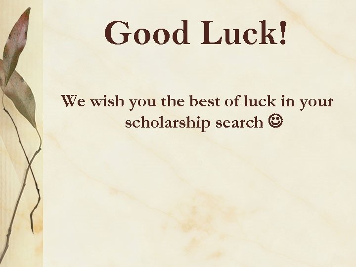 Good Luck! We wish you the best of luck in your scholarship search 