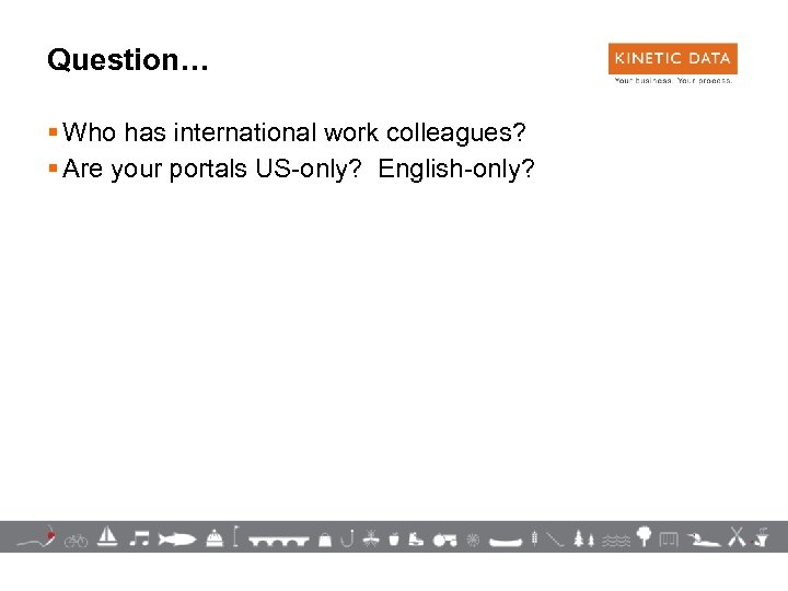 Question… § Who has international work colleagues? § Are your portals US-only? English-only? 21