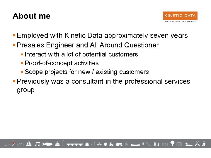 About me § Employed with Kinetic Data approximately seven years § Presales Engineer and