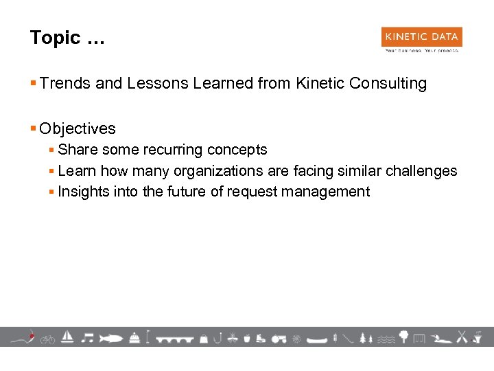 Topic … § Trends and Lessons Learned from Kinetic Consulting § Objectives § Share