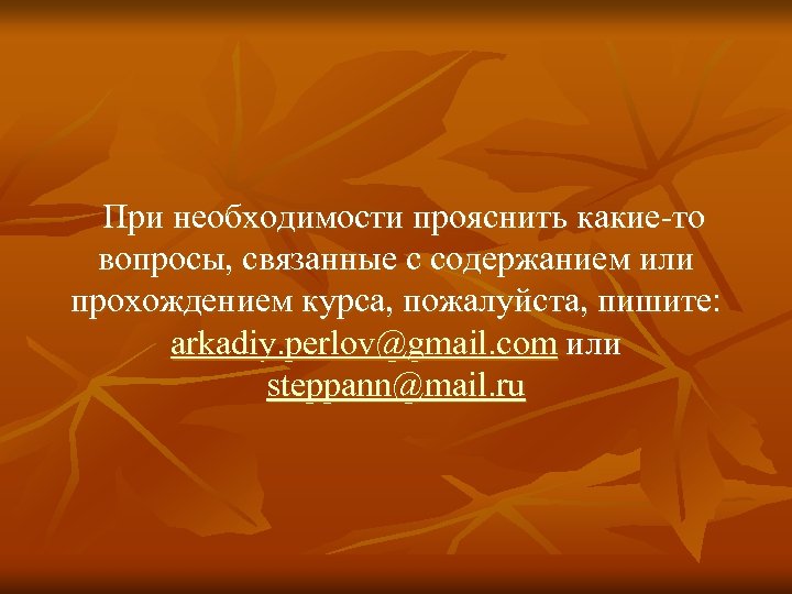 При необходимости прояснить какие-то вопросы, связанные с содержанием или прохождением курса, пожалуйста, пишите: arkadiy.