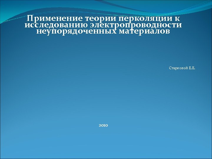  Применение теории перколяции к исследованию электропроводности неупорядоченных материалов Старковой Е. Е. 2010 