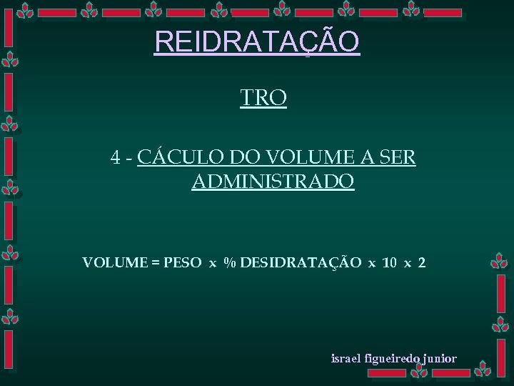 REIDRATAÇÃO TRO 4 - CÁCULO DO VOLUME A SER ADMINISTRADO VOLUME = PESO x