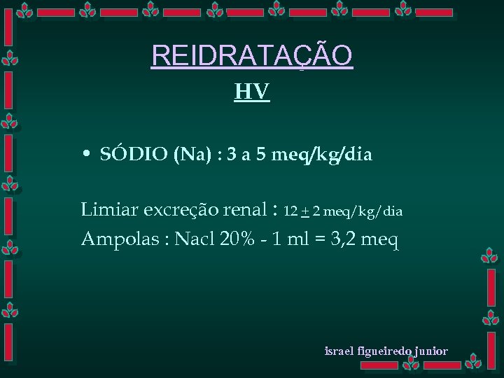 REIDRATAÇÃO HV • SÓDIO (Na) : 3 a 5 meq/kg/dia Limiar excreção renal :