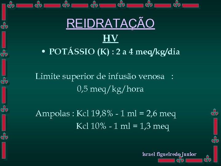 REIDRATAÇÃO HV • POTÁSSIO (K) : 2 a 4 meq/kg/dia Limite superior de infusão