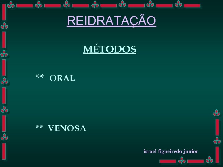 REIDRATAÇÃO MÉTODOS ** ORAL ** VENOSA israel figueiredo junior 