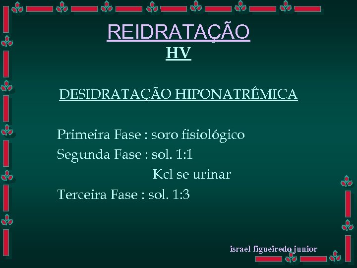 REIDRATAÇÃO HV DESIDRATAÇÃO HIPONATRÊMICA Primeira Fase : soro fisiológico Segunda Fase : sol. 1: