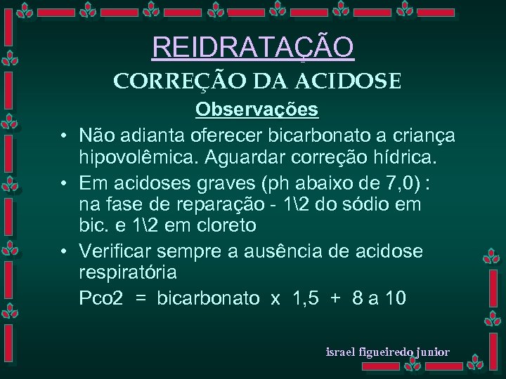 REIDRATAÇÃO CORREÇÃO DA ACIDOSE • • • Observações Não adianta oferecer bicarbonato a criança