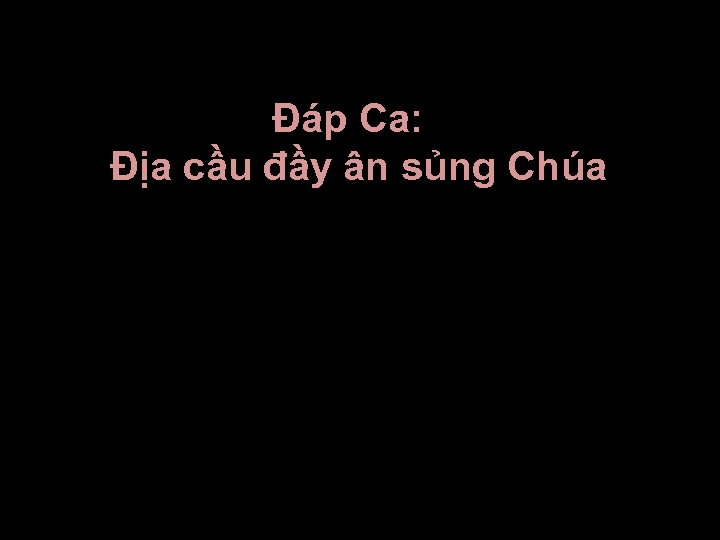 Ðáp Ca: Ðịa cầu đầy ân sủng Chúa 