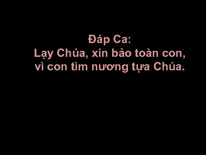 Ðáp Ca: Lạy Chúa, xin bảo toàn con, vì con tìm nương tựa Chúa.