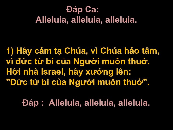 Ðáp Ca: Alleluia, alleluia. 1) Hãy cảm tạ Chúa, vì Chúa hảo tâm, vì