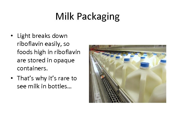 Milk Packaging • Light breaks down riboflavin easily, so foods high in riboflavin are