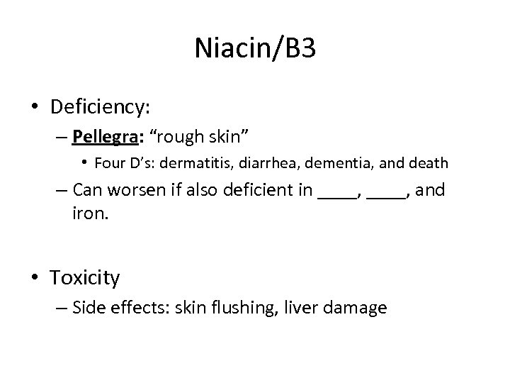 Niacin/B 3 • Deficiency: – Pellegra: “rough skin” • Four D’s: dermatitis, diarrhea, dementia,