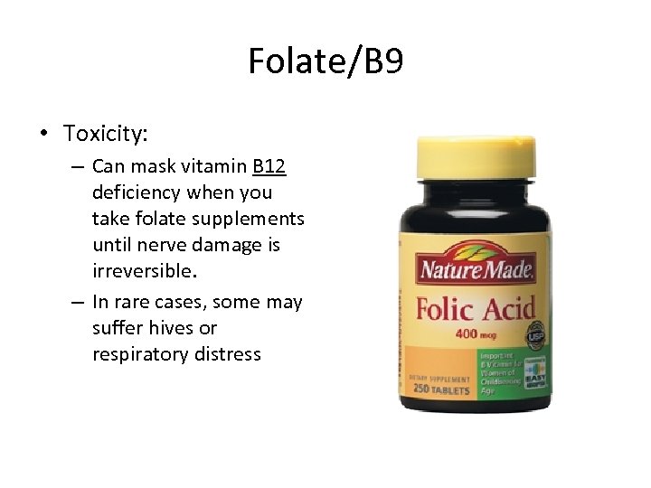 Folate/B 9 • Toxicity: – Can mask vitamin B 12 deficiency when you take