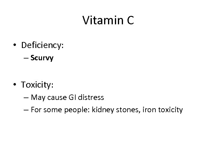 Vitamin C • Deficiency: – Scurvy • Toxicity: – May cause GI distress –