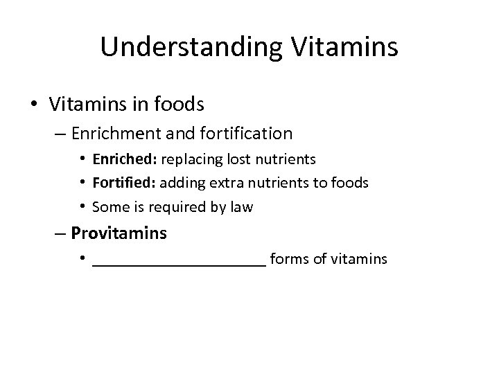 Understanding Vitamins • Vitamins in foods – Enrichment and fortification • Enriched: replacing lost
