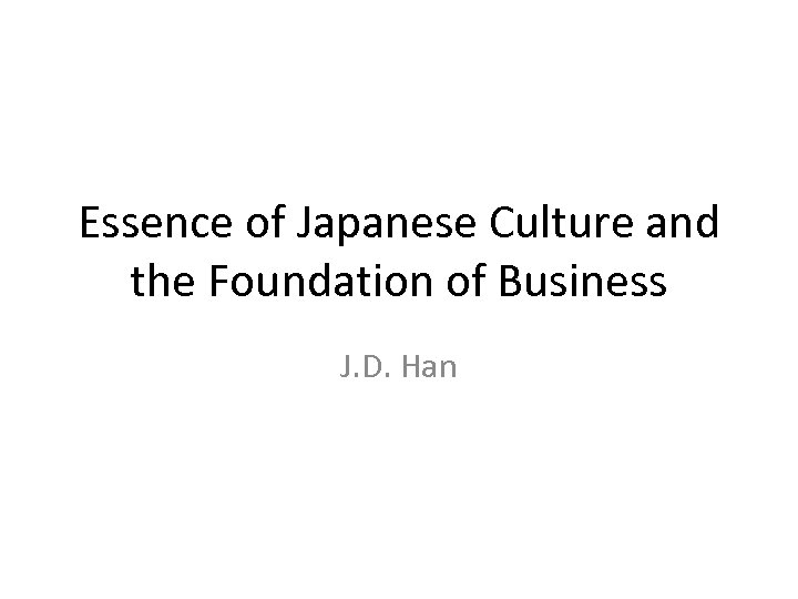 Essence of Japanese Culture and the Foundation of Business J. D. Han 