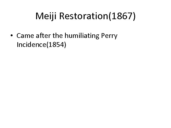 Meiji Restoration(1867) • Came after the humiliating Perry Incidence(1854) 