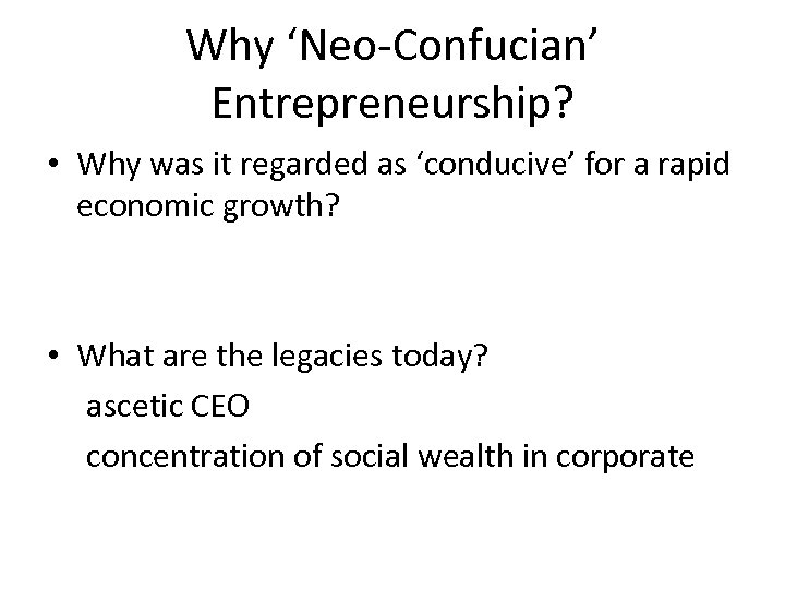 Why ‘Neo-Confucian’ Entrepreneurship? • Why was it regarded as ‘conducive’ for a rapid economic