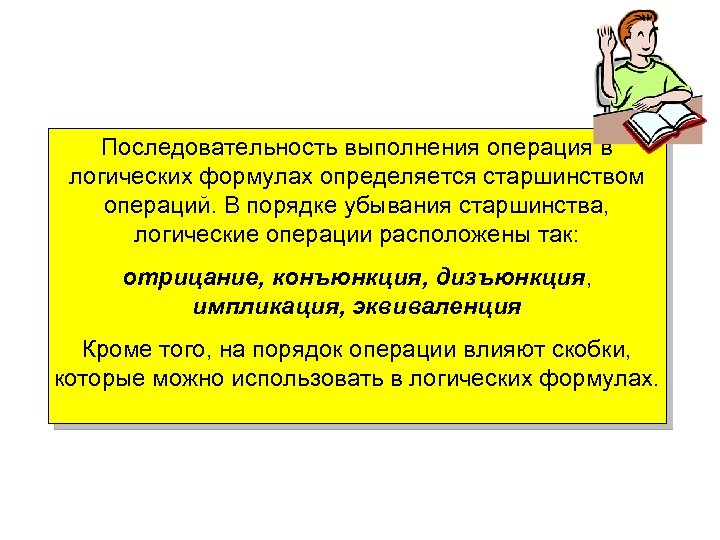 Последовательность выполнения операция в логических формулах определяется старшинством операций. В порядке убывания старшинства, логические