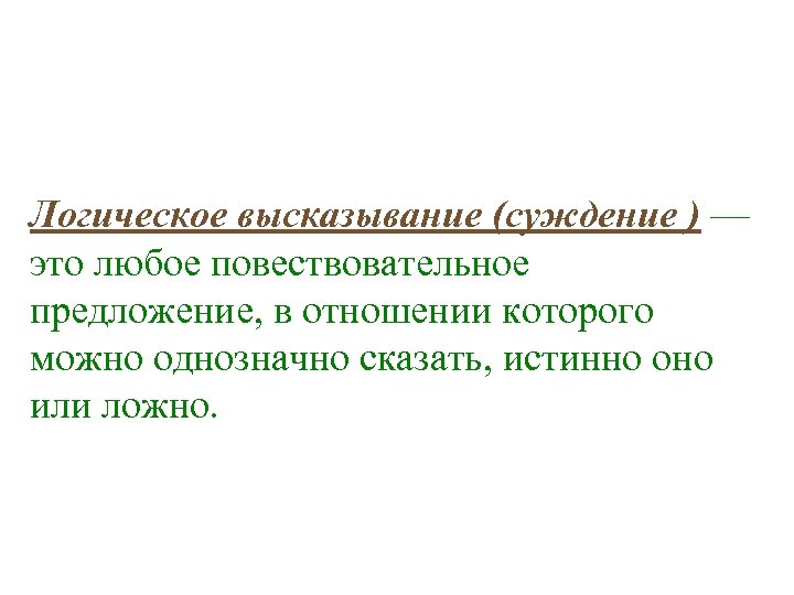 Логическое высказывание (суждение ) — это любое повествовательное предложение, в отношении которого можно однозначно