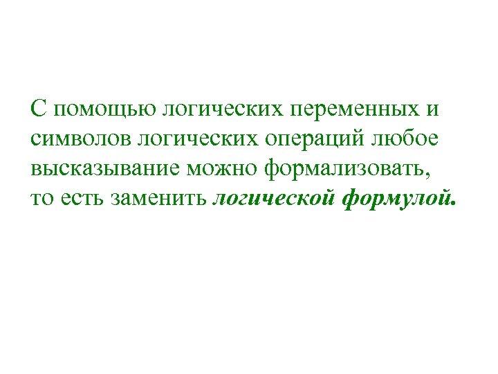 С помощью логических переменных и символов логических операций любое высказывание можно формализовать, то есть