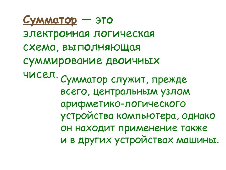 Сумматор — это электронная логическая схема, выполняющая суммирование двоичных чисел. Сумматор служит, прежде всего,