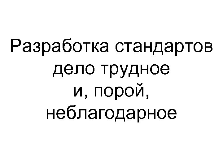 Разработка стандартов дело трудное и, порой, неблагодарное 