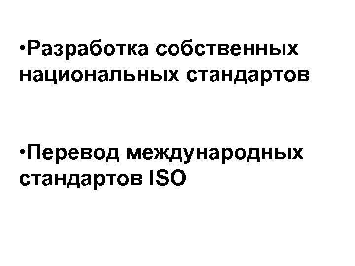  • Разработка собственных национальных стандартов • Перевод международных стандартов ISO 